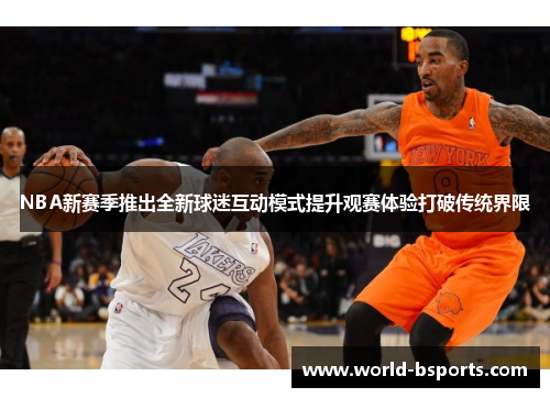 NBA新赛季推出全新球迷互动模式提升观赛体验打破传统界限