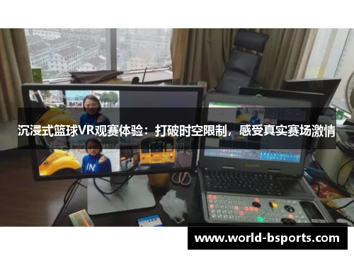 沉浸式篮球VR观赛体验：打破时空限制，感受真实赛场激情