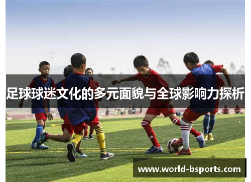 足球球迷文化的多元面貌与全球影响力探析