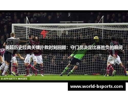 英超历史经典关键扑救时刻回顾：守门员决定比赛胜负的瞬间