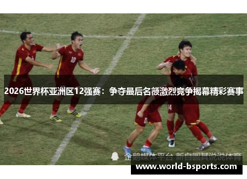 2026世界杯亚洲区12强赛：争夺最后名额激烈竞争揭幕精彩赛事