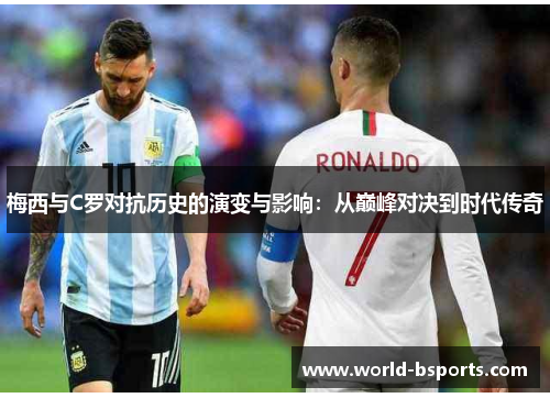 梅西与C罗对抗历史的演变与影响：从巅峰对决到时代传奇