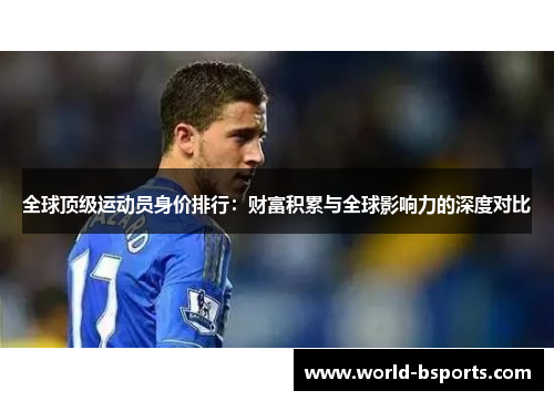 全球顶级运动员身价排行：财富积累与全球影响力的深度对比