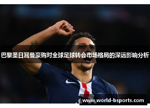 巴黎圣日耳曼豪购对全球足球转会市场格局的深远影响分析