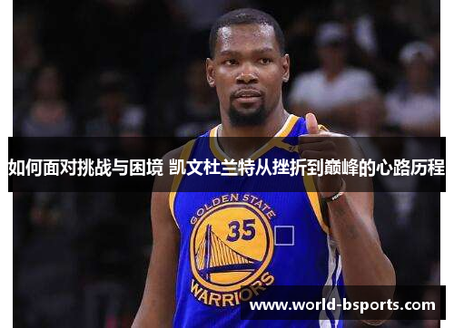 如何面对挑战与困境 凯文杜兰特从挫折到巅峰的心路历程