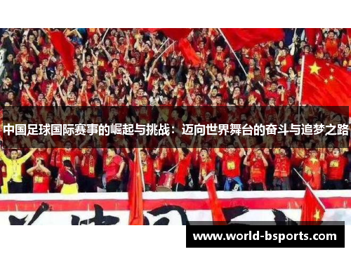 中国足球国际赛事的崛起与挑战：迈向世界舞台的奋斗与追梦之路