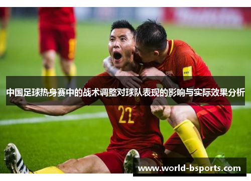 中国足球热身赛中的战术调整对球队表现的影响与实际效果分析