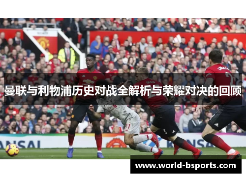 曼联与利物浦历史对战全解析与荣耀对决的回顾