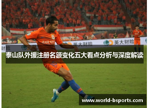 泰山队外援注册名额变化五大看点分析与深度解读