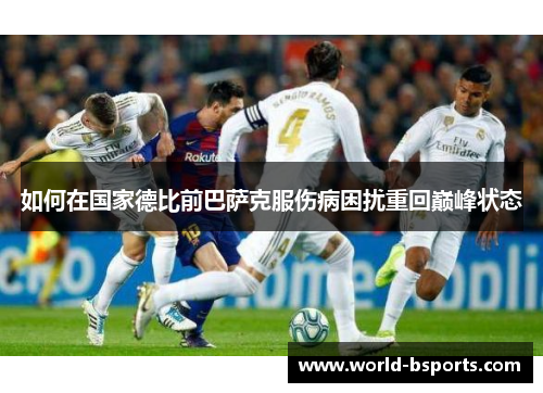 如何在国家德比前巴萨克服伤病困扰重回巅峰状态