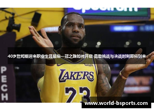 40岁詹姆斯迎来职业生涯最后一冠之路如何开启 勇敢挑战与决战时刻即将到来