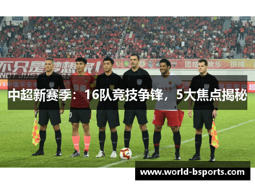 中超新赛季：16队竞技争锋，5大焦点揭秘