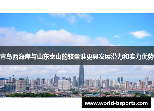 青岛西海岸与山东泰山的较量谁更具发展潜力和实力优势