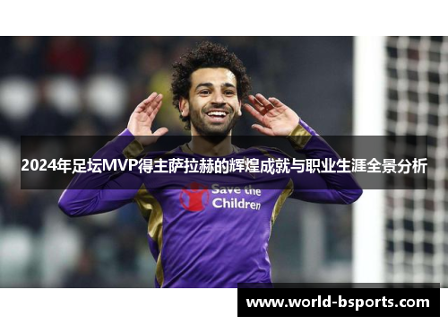 2024年足坛MVP得主萨拉赫的辉煌成就与职业生涯全景分析