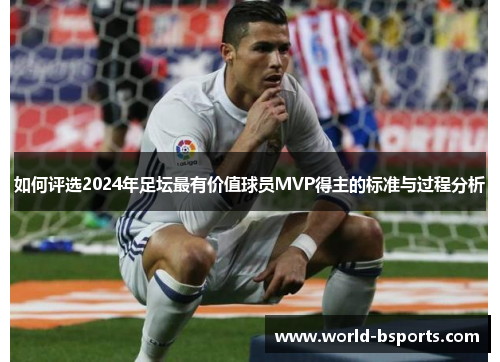 如何评选2024年足坛最有价值球员MVP得主的标准与过程分析 如何评选2024年足坛最有价值球员MVP得主的标准与过程分析
