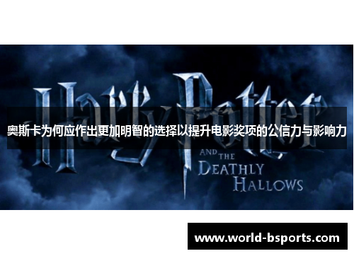 奥斯卡为何应作出更加明智的选择以提升电影奖项的公信力与影响力