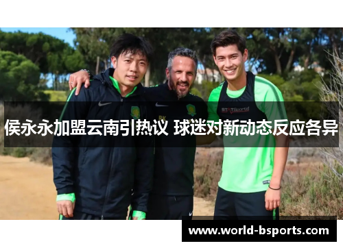 侯永永加盟云南引热议 球迷对新动态反应各异