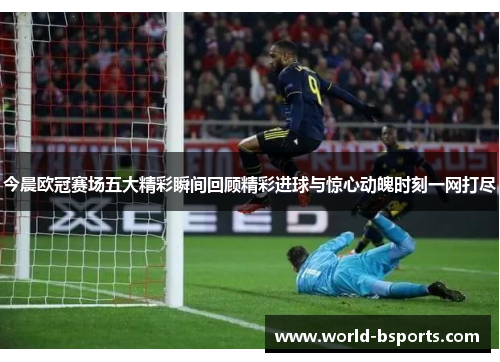 今晨欧冠赛场五大精彩瞬间回顾精彩进球与惊心动魄时刻一网打尽