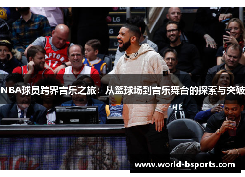 NBA球员跨界音乐之旅：从篮球场到音乐舞台的探索与突破