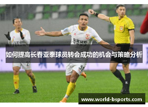 如何提高长春亚泰球员转会成功的机会与策略分析