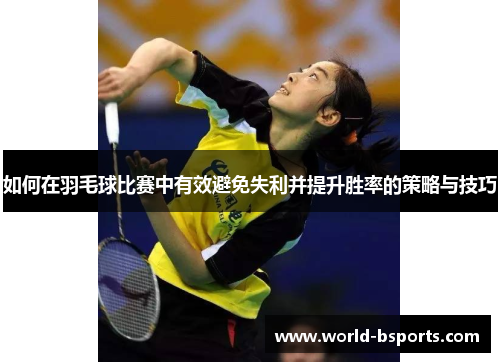 如何在羽毛球比赛中有效避免失利并提升胜率的策略与技巧 如何在羽毛球比赛中有效避免失利并提升胜率的策略与技巧