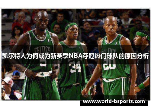 凯尔特人为何成为新赛季NBA夺冠热门球队的原因分析 凯尔特人为何成为新赛季NBA夺冠热门球队的原因分析