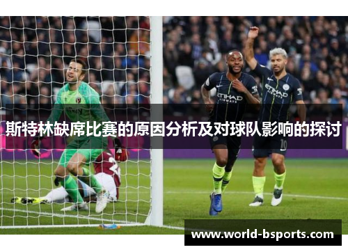 斯特林缺席比赛的原因分析及对球队影响的探讨 斯特林缺席比赛的原因分析及对球队影响的探讨