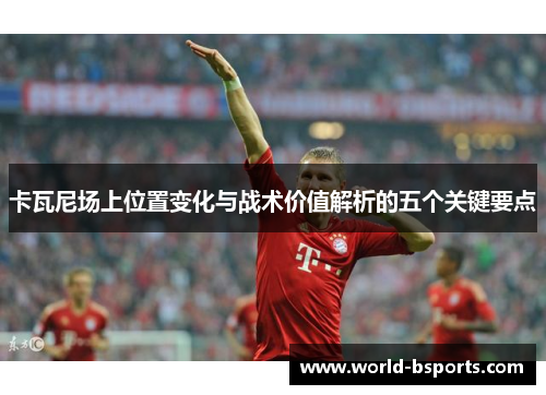 卡瓦尼场上位置变化与战术价值解析的五个关键要点 卡瓦尼场上位置变化与战术价值解析的五个关键要点