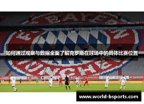 如何通过观察与数据全面了解克罗斯在球场中的具体比赛位置