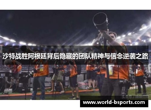 沙特战胜阿根廷背后隐藏的团队精神与信念逆袭之路 沙特战胜阿根廷背后隐藏的团队精神与信念逆袭之路