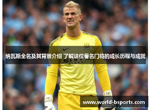 纳瓦斯全名及其背景介绍 了解这位著名门将的成长历程与成就 纳瓦斯全名及其背景介绍 了解这位著名门将的成长历程与成就