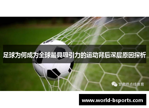 足球为何成为全球最具吸引力的运动背后深层原因探析