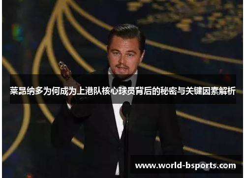 莱昂纳多为何成为上港队核心球员背后的秘密与关键因素解析 莱昂纳多为何成为上港队核心球员背后的秘密与关键因素解析