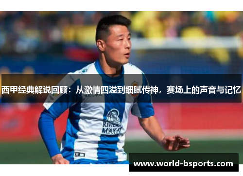 西甲经典解说回顾：从激情四溢到细腻传神，赛场上的声音与记忆