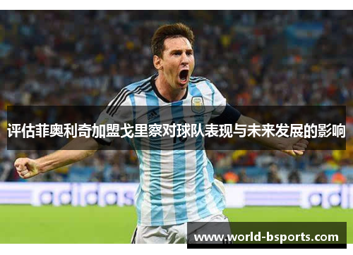 评估菲奥利奇加盟戈里察对球队表现与未来发展的影响