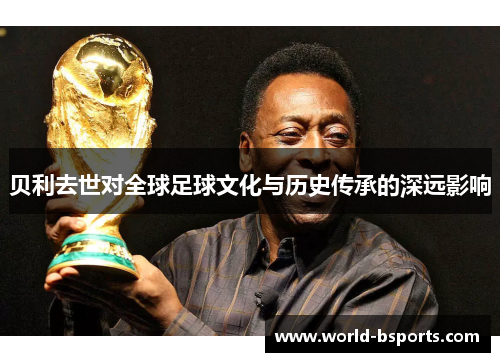 贝利去世对全球足球文化与历史传承的深远影响