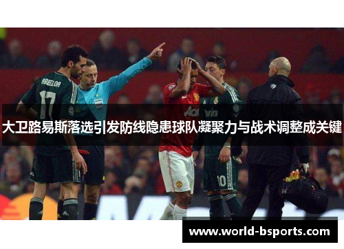 大卫路易斯落选引发防线隐患球队凝聚力与战术调整成关键