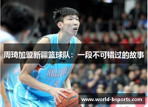 周琦加盟新疆篮球队：一段不可错过的故事