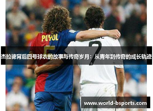 杰拉德背后四号球衣的故事与传奇岁月：从青年到传奇的成长轨迹